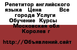 Репетитор английского языка › Цена ­ 350 - Все города Услуги » Обучение. Курсы   . Московская обл.,Королев г.